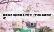 香港服务器在哪里买比较好（香港服务器哪家好）