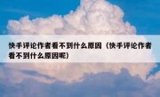 快手评论作者看不到什么原因（快手评论作者看不到什么原因呢）