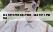 公众号怎样快速涨粉攻略呢（公众号怎么才能涨粉）