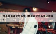 快手里面评论怎么关（快手评论怎么关闭弹幕）