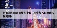 抖音加粉丝团需要多少钱（抖音加入粉丝团扣钱规则）