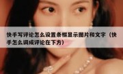 快手写评论怎么设置条框显示图片和文字（快手怎么调成评论在下方）