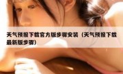 天气预报下载官方版步骤安装（天气预报下载最新版步骤）
