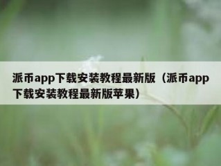 派币app下载安装教程最新版（派币app下载安装教程最新版苹果）