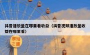 抖音播放量在哪里看收益（抖音视频播放量收益在哪里看）