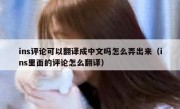 ins评论可以翻译成中文吗怎么弄出来（ins里面的评论怎么翻译）