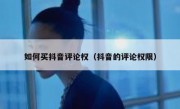 如何买抖音评论权（抖音的评论权限）