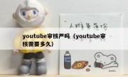 youtube审核严吗（youtube审核需要多久）