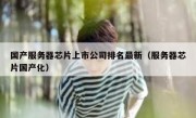 国产服务器芯片上市公司排名最新（服务器芯片国产化）