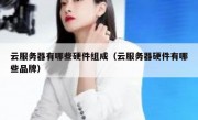 云服务器有哪些硬件组成（云服务器硬件有哪些品牌）
