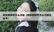 微信视频号怎么注册（微信视频号怎么注册企业号）