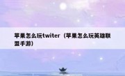 苹果怎么玩twiter（苹果怎么玩英雄联盟手游）