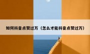 如何抖音点赞过万（怎么才能抖音点赞过万）