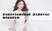 英文翻译中文的翻译器拍照（英文翻译中文的翻译器拍照免费）