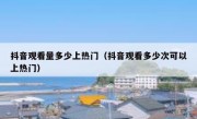 抖音观看量多少上热门（抖音观看多少次可以上热门）