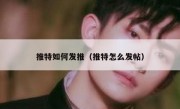 推特如何发推（推特怎么发帖）