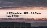 如何在YouTube上赚钱（怎么在youtube上赚钱）