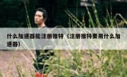 什么加速器能注册推特（注册推特要用什么加速器）