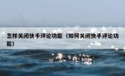 怎样关闭快手评论功能（如何关闭快手评论功能）