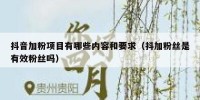 抖音加粉项目有哪些内容和要求（抖加粉丝是有效粉丝吗）