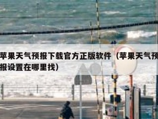 苹果天气预报下载官方正版软件（苹果天气预报设置在哪里找）