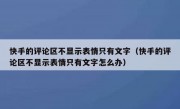 快手的评论区不显示表情只有文字（快手的评论区不显示表情只有文字怎么办）