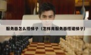 服务器怎么搭梯子（怎样用服务器搭建梯子）