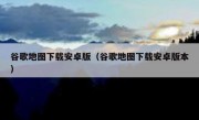 谷歌地图下载安卓版（谷歌地图下载安卓版本）