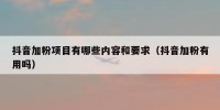 抖音加粉项目有哪些内容和要求（抖音加粉有用吗）