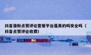 抖音涨粉点赞评论套餐平台是真的吗安全吗（抖音点赞评论收费）