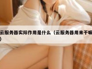 云服务器实际作用是什么（云服务器用来干嘛）