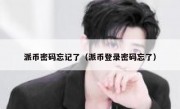 派币密码忘记了（派币登录密码忘了）
