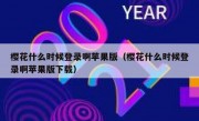 樱花什么时候登录啊苹果版（樱花什么时候登录啊苹果版下载）