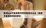 微博app不能用账号密码登录怎么办（微博不能用密码登录吗）
