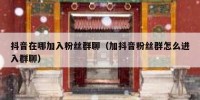 抖音在哪加入粉丝群聊（加抖音粉丝群怎么进入群聊）