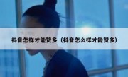 抖音怎样才能赞多（抖音怎么样才能赞多）
