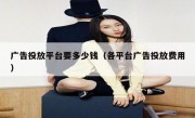广告投放平台要多少钱（各平台广告投放费用）