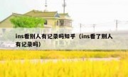 ins看别人有记录吗知乎（ins看了别人有记录吗）
