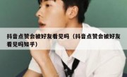 抖音点赞会被好友看见吗（抖音点赞会被好友看见吗知乎）