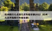 杭州限行几点到几点外地车辆2022（杭州几点开始限行外地车辆）