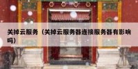 关掉云服务（关掉云服务器连接服务器有影响吗）