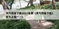 天气预报下载2025免费（天气预报下载1官方正版一一）