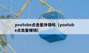youtobe点击量挣钱吗（youtube点击量赚钱）