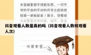 抖音观看人数是真的吗（抖音观看人数和观看人次）