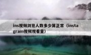ins视频浏览人数多少算正常（instagram视频观看量）