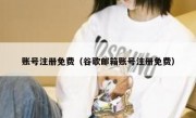 账号注册免费（谷歌邮箱账号注册免费）