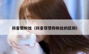 抖音赞粉丝（抖音获赞和粉丝的区别）