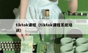 tiktok课程（tiktok课程系统培训）