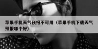 苹果手机天气预报不可用（苹果手机下载天气预报哪个好）