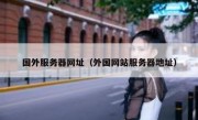 国外服务器网址（外国网站服务器地址）